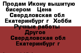 Продам Икону вышитую бисером › Цена ­ 2 300 - Свердловская обл., Екатеринбург г. Хобби. Ручные работы » Другое   . Свердловская обл.,Екатеринбург г.